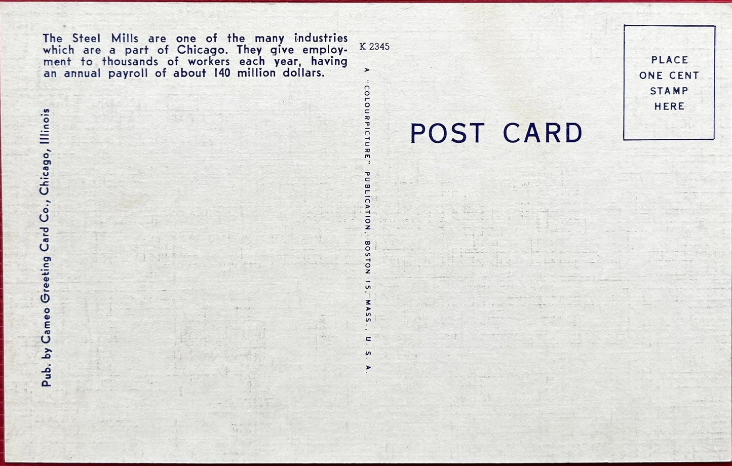 This linen postcard depicting the Steel Mills is in great condition. The Steel Mills are one of the major industries in Chicago, and this postcard shows flames billowing from the tops of the mills. Back Text: "The Steel Mills are one of the many industries which are a part of Chicago. They give employment to thousands of workers each year, having an annual payroll of about 140 million dollars." Great condition, unmailed Postmark: None Publisher: Colourpicture Publication