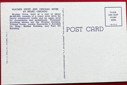 A beautiful linen postcard over the Chicago River showing the night life. The road depicted, Wacker Drive, is a major multilevel street for automobile and pedestrian traffic. Many popular buildings are also shown, such as the Tribune Tower and Wrigley Building shining brightly during the night. Back Text: "Wacker Drive and Chicago River by Night, Chicago. Wacker Drive, built at a cost of about $8,000,000, consists of a lower level drive for heavy commercial traffic and an upper level for automob