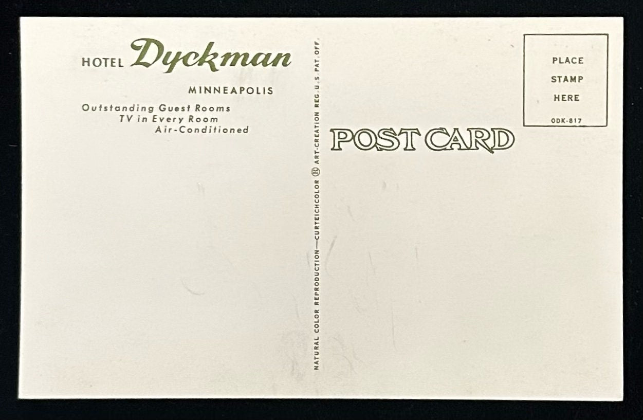 Hotel Dyckman MinneapolisBack Information: Hotel Dyckman Minneapolis - Outstanding Guest Rooms TV in Every Room Air0 ConditionedCondition: Good, the back of the postcard has some scratches1970'sUnmailedPhotograph Natural Color ReproductionPublisher: Curteichcolor